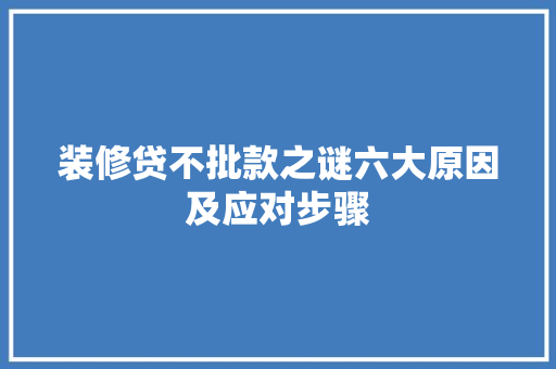 装修贷不批款之谜六大原因及应对步骤
