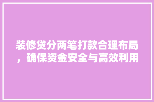 装修贷分两笔打款合理布局，确保资金安全与高效利用