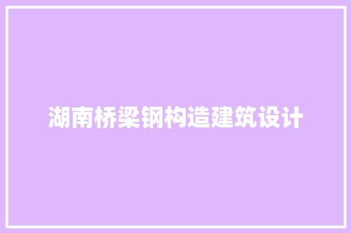 湖南桥梁钢构造建筑设计 常用建材