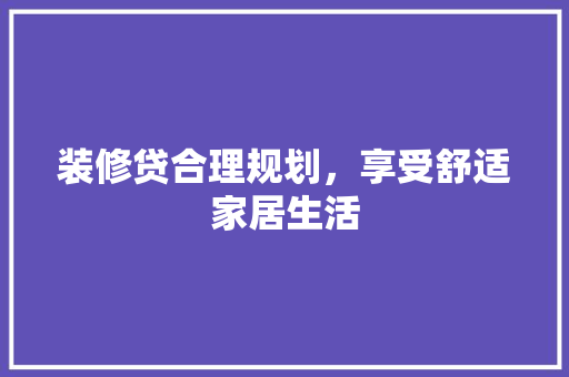 装修贷合理规划，享受舒适家居生活