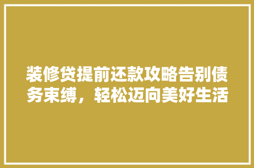 装修贷提前还款攻略告别债务束缚，轻松迈向美好生活