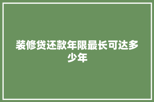 装修贷还款年限最长可达多少年