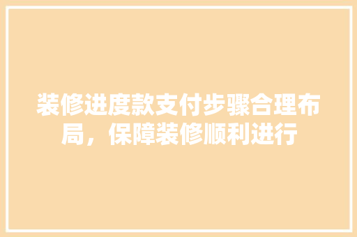 装修进度款支付步骤合理布局，保障装修顺利进行