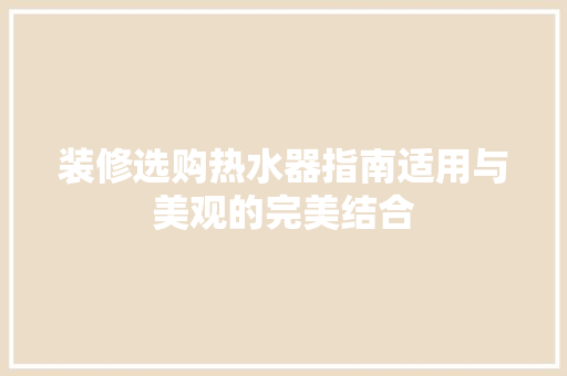装修选购热水器指南适用与美观的完美结合