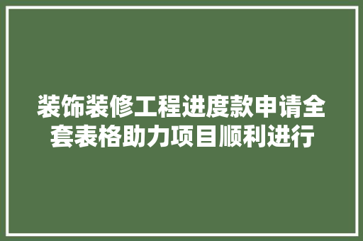 装饰装修工程进度款申请全套表格助力项目顺利进行