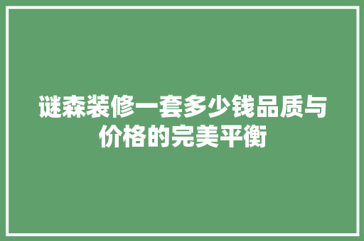 谜森装修一套多少钱品质与价格的完美平衡