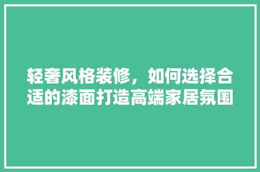轻奢风格装修，如何选择合适的漆面打造高端家居氛围