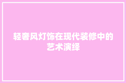 轻奢风灯饰在现代装修中的艺术演绎