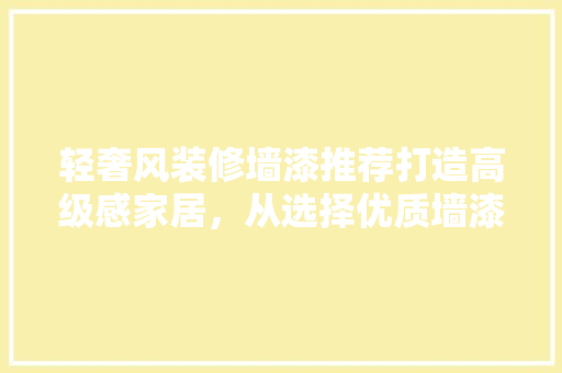 轻奢风装修墙漆推荐打造高级感家居，从选择优质墙漆开始