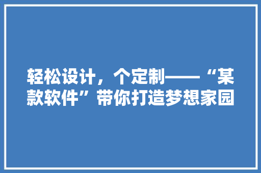 轻松设计，个定制——“某款软件”带你打造梦想家园