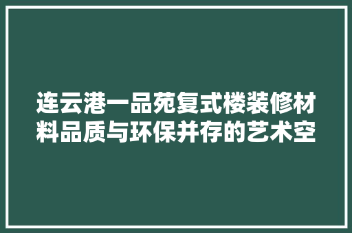 连云港一品苑复式楼装修材料品质与环保并存的艺术空间