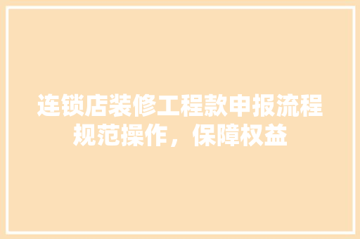 连锁店装修工程款申报流程规范操作，保障权益
