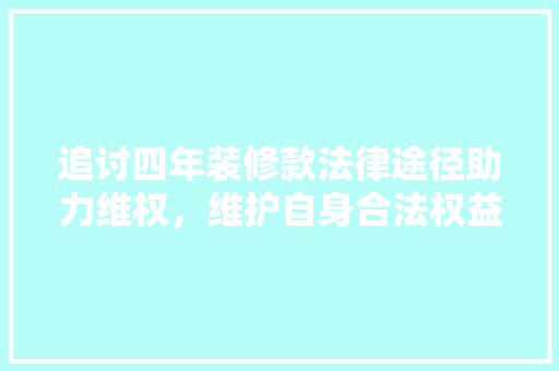 追讨四年装修款法律途径助力维权，维护自身合法权益