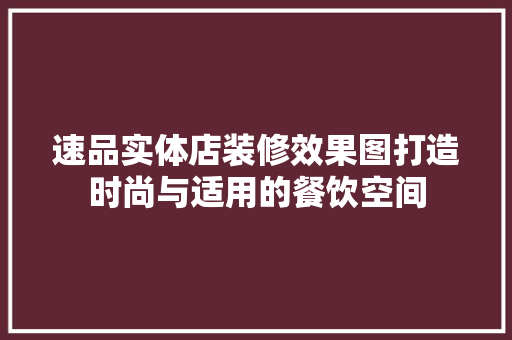速品实体店装修效果图打造时尚与适用的餐饮空间
