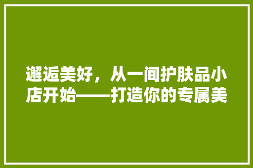 邂逅美好，从一间护肤品小店开始——打造你的专属美容秘境