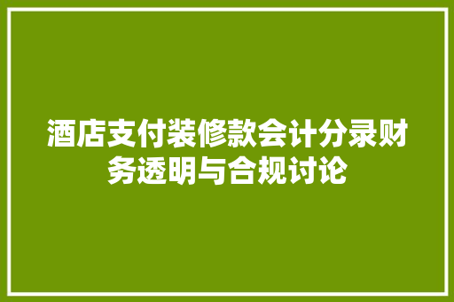 酒店支付装修款会计分录财务透明与合规讨论