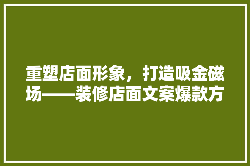 重塑店面形象，打造吸金磁场——装修店面文案爆款方法