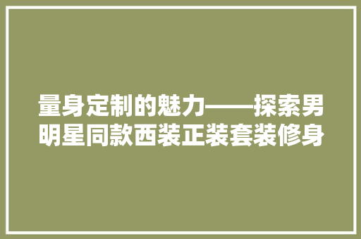 量身定制的魅力——探索男明星同款西装正装套装修身的艺术 住宅建筑设计