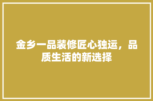 金乡一品装修匠心独运，品质生活的新选择