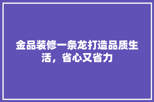 金品装修一条龙打造品质生活，省心又省力 知识问答
