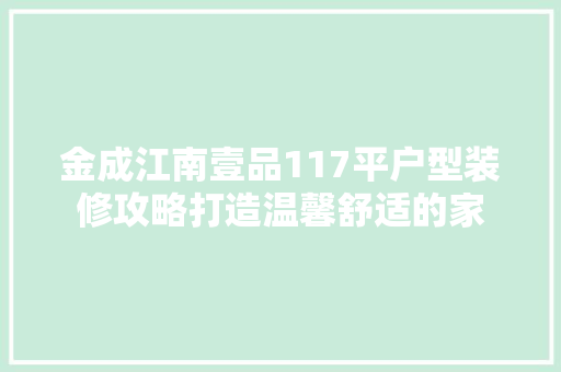 金成江南壹品117平户型装修攻略打造温馨舒适的家
