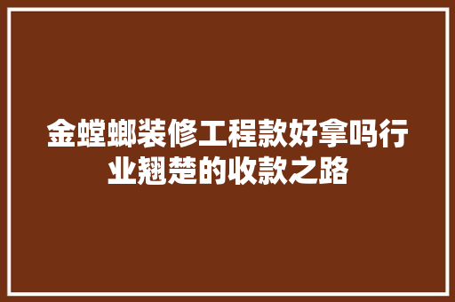 金螳螂装修工程款好拿吗行业翘楚的收款之路