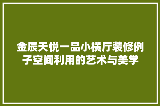 金辰天悦一品小横厅装修例子空间利用的艺术与美学