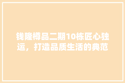 钱隆樽品二期10栋匠心独运，打造品质生活的典范