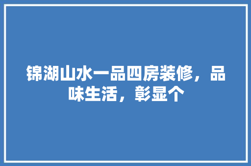 锦湖山水一品四房装修，品味生活，彰显个