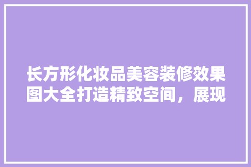长方形化妆品美容装修效果图大全打造精致空间，展现美学魅力