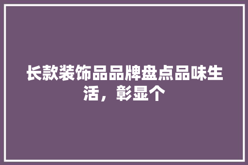 长款装饰品品牌盘点品味生活，彰显个