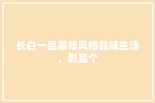 长白一品装修风格品味生活，彰显个