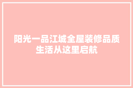 阳光一品江城全屋装修品质生活从这里启航