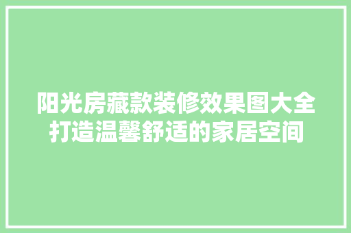 阳光房藏款装修效果图大全打造温馨舒适的家居空间