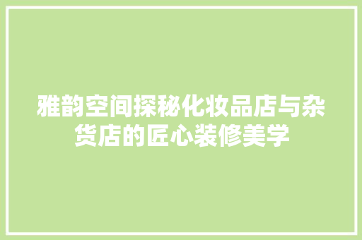 雅韵空间探秘化妆品店与杂货店的匠心装修美学