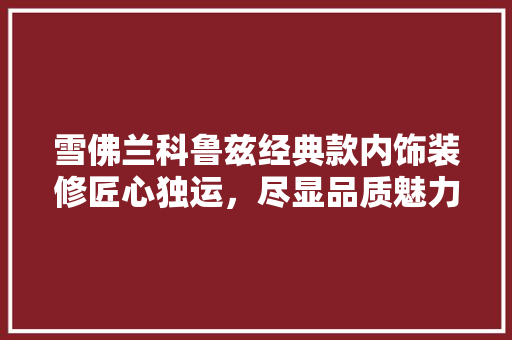 雪佛兰科鲁兹经典款内饰装修匠心独运，尽显品质魅力