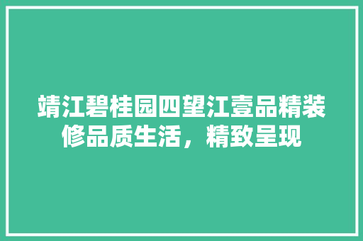靖江碧桂园四望江壹品精装修品质生活，精致呈现 常见问题