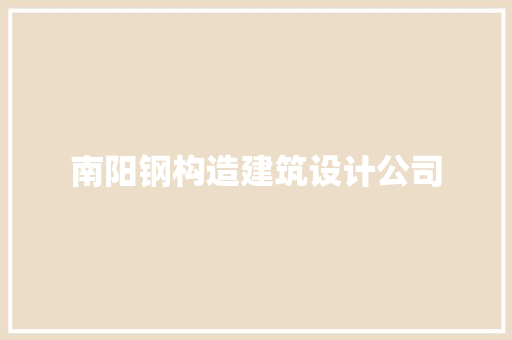 南阳钢构造建筑设计公司