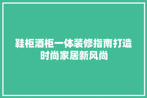 鞋柜酒柜一体装修指南打造时尚家居新风尚 公共建筑设计