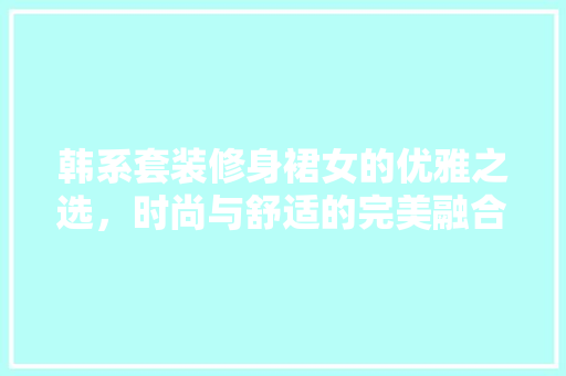 韩系套装修身裙女的优雅之选，时尚与舒适的完美融合