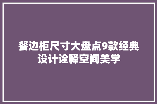 餐边柜尺寸大盘点9款经典设计诠释空间美学