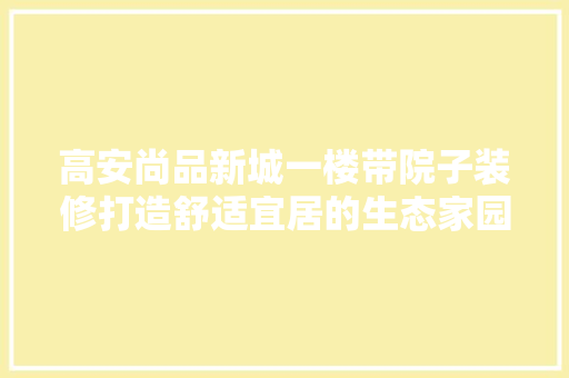 高安尚品新城一楼带院子装修打造舒适宜居的生态家园