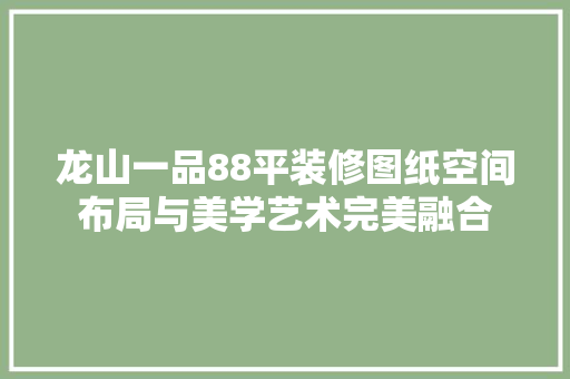 龙山一品88平装修图纸空间布局与美学艺术完美融合