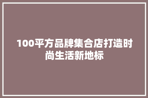 100平方品牌集合店打造时尚生活新地标 材料设备