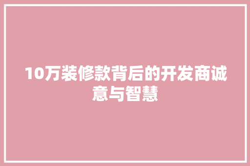 10万装修款背后的开发商诚意与智慧