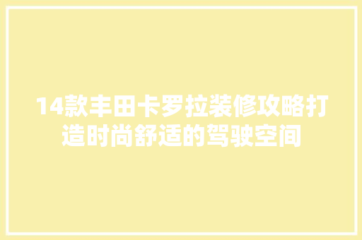 14款丰田卡罗拉装修攻略打造时尚舒适的驾驶空间