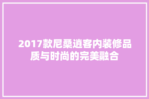 2017款尼桑逍客内装修品质与时尚的完美融合