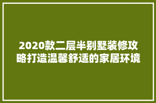 2020款二层半别墅装修攻略打造温馨舒适的家居环境
