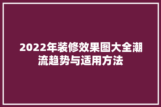 2022年装修效果图大全潮流趋势与适用方法