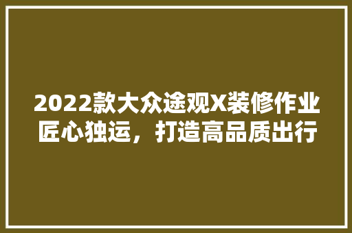 2022款大众途观X装修作业匠心独运，打造高品质出行体验